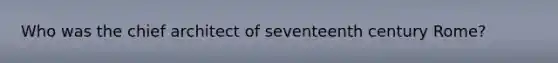 Who was the chief architect of seventeenth century Rome?