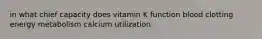 in what chief capacity does vitamin K function blood clotting energy metabolism calcium utilization