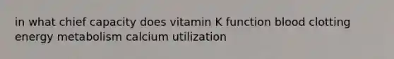 in what chief capacity does vitamin K function blood clotting energy metabolism calcium utilization