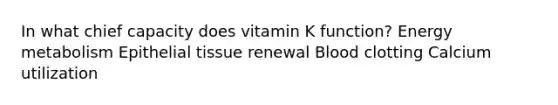 In what chief capacity does vitamin K function? Energy metabolism <a href='https://www.questionai.com/knowledge/k7dms5lrVY-epithelial-tissue' class='anchor-knowledge'>epithelial tissue</a> renewal Blood clotting Calcium utilization