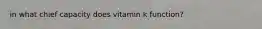 in what chief capacity does vitamin k function?