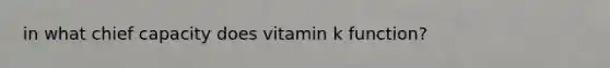 in what chief capacity does vitamin k function?