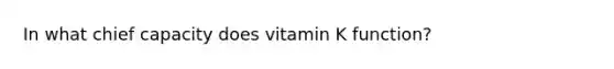 In what chief capacity does vitamin K function?