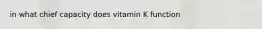 in what chief capacity does vitamin K function