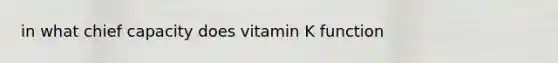 in what chief capacity does vitamin K function