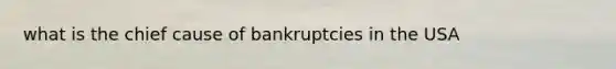 what is the chief cause of bankruptcies in the USA