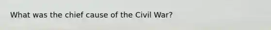 What was the chief cause of the Civil War?