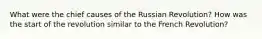 What were the chief causes of the Russian Revolution? How was the start of the revolution similar to the French Revolution?