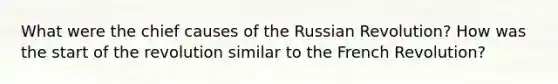 What were the chief causes of the Russian Revolution? How was the start of the revolution similar to the French Revolution?