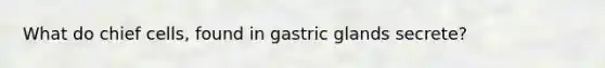 What do chief cells, found in gastric glands secrete?