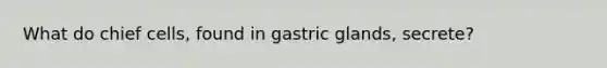 What do chief cells, found in gastric glands, secrete?