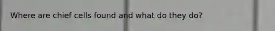 Where are chief cells found and what do they do?