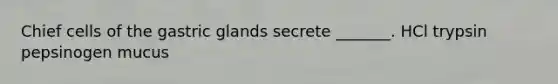 Chief cells of the gastric glands secrete _______. HCl trypsin pepsinogen mucus