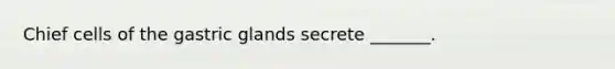 Chief cells of the gastric glands secrete _______.