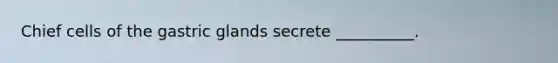 Chief cells of the gastric glands secrete __________.
