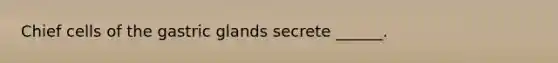Chief cells of the gastric glands secrete ______.