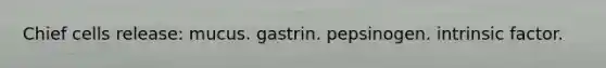 Chief cells release: mucus. gastrin. pepsinogen. intrinsic factor.