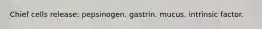 Chief cells release: pepsinogen. gastrin. mucus. intrinsic factor.