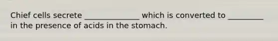 Chief cells secrete ______________ which is converted to _________ in the presence of acids in the stomach.