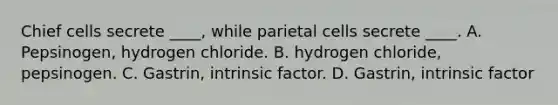 Chief cells secrete ____, while parietal cells secrete ____. A. Pepsinogen, hydrogen chloride. B. hydrogen chloride, pepsinogen. C. Gastrin, intrinsic factor. D. Gastrin, intrinsic factor