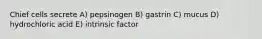 Chief cells secrete A) pepsinogen B) gastrin C) mucus D) hydrochloric acid E) intrinsic factor