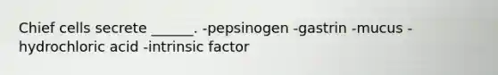 Chief cells secrete ______. -pepsinogen -gastrin -mucus -hydrochloric acid -intrinsic factor