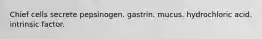 Chief cells secrete pepsinogen. gastrin. mucus. hydrochloric acid. intrinsic factor.