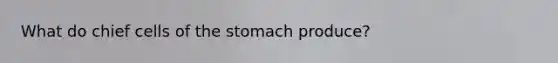 What do chief cells of <a href='https://www.questionai.com/knowledge/kLccSGjkt8-the-stomach' class='anchor-knowledge'>the stomach</a> produce?