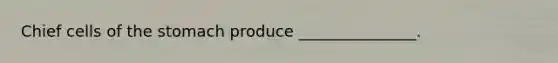 Chief cells of the stomach produce _______________.