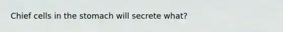 Chief cells in the stomach will secrete what?