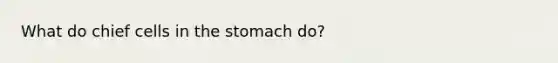 What do chief cells in <a href='https://www.questionai.com/knowledge/kLccSGjkt8-the-stomach' class='anchor-knowledge'>the stomach</a> do?