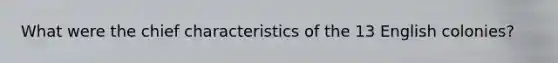 What were the chief characteristics of the 13 English colonies?