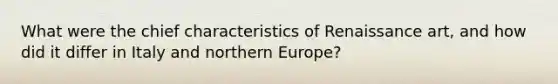 What were the chief characteristics of Renaissance art, and how did it differ in Italy and northern Europe?