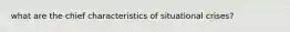 what are the chief characteristics of situational crises?