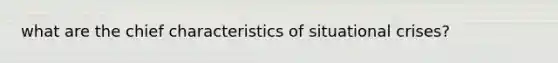 what are the chief characteristics of situational crises?