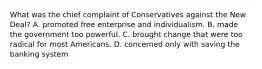 What was the chief complaint of Conservatives against the New Deal? A. promoted free enterprise and individualism. B. made the government too powerful. C. brought change that were too radical for most Americans. D. concerned only with saving the banking system