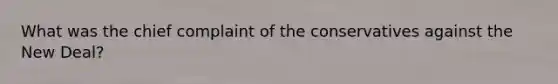 What was the chief complaint of the conservatives against the New Deal?