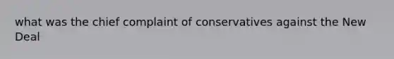 what was the chief complaint of conservatives against <a href='https://www.questionai.com/knowledge/kJSTumESvi-the-new-deal' class='anchor-knowledge'>the new deal</a>