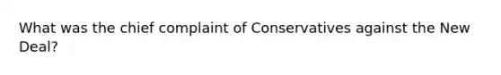 What was the chief complaint of Conservatives against the New Deal?