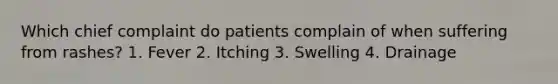 Which chief complaint do patients complain of when suffering from rashes? 1. Fever 2. Itching 3. Swelling 4. Drainage