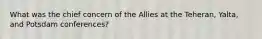 What was the chief concern of the Allies at the Teheran, Yalta, and Potsdam conferences?