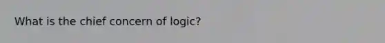 What is the chief concern of logic?