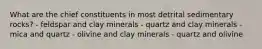 What are the chief constituents in most detrital sedimentary rocks? - feldspar and clay minerals - quartz and clay minerals - mica and quartz - olivine and clay minerals - quartz and olivine