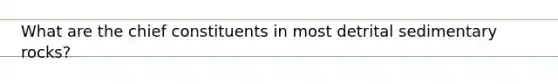 What are the chief constituents in most detrital sedimentary rocks?
