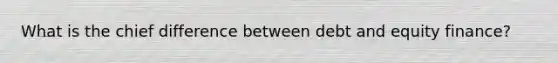 What is the chief difference between debt and equity​ finance?