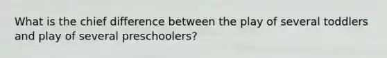 What is the chief difference between the play of several toddlers and play of several preschoolers?