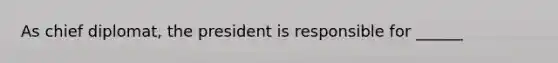 As chief diplomat, the president is responsible for ______