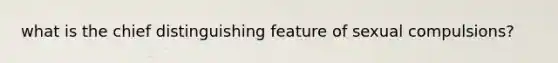 what is the chief distinguishing feature of sexual compulsions?