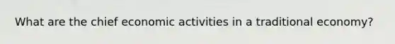 What are the chief economic activities in a traditional economy?