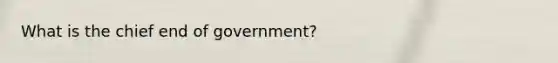 What is the chief end of government?